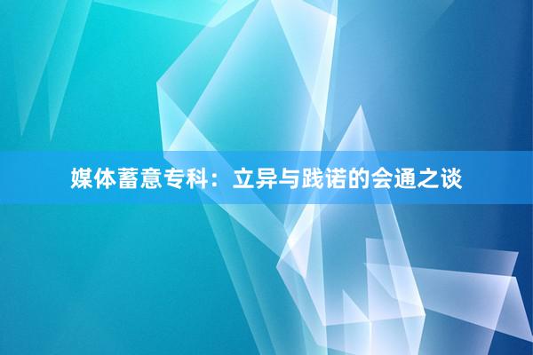 媒体蓄意专科：立异与践诺的会通之谈