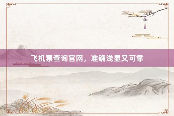 飞机票查询官网，准确浅显又可靠