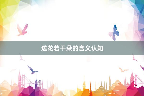 送花若干朵的含义认知