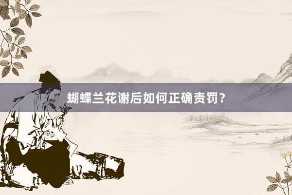 蝴蝶兰花谢后如何正确责罚？