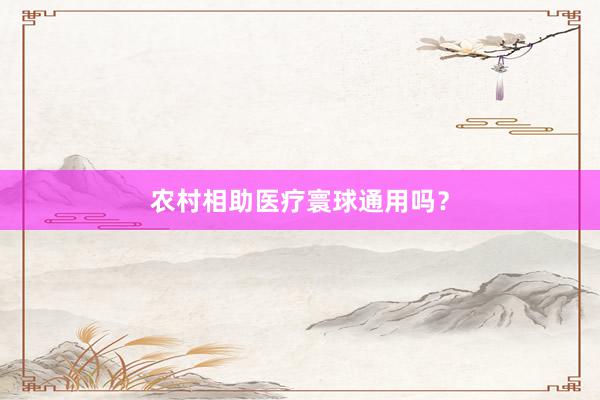 农村相助医疗寰球通用吗？