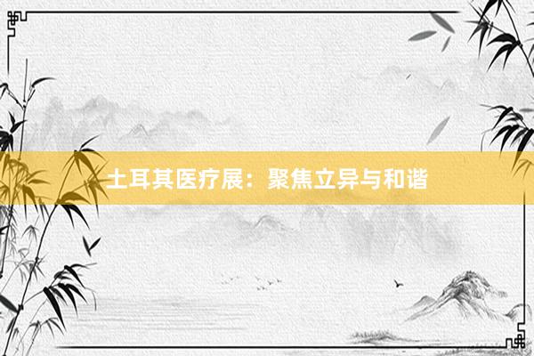 土耳其医疗展：聚焦立异与和谐