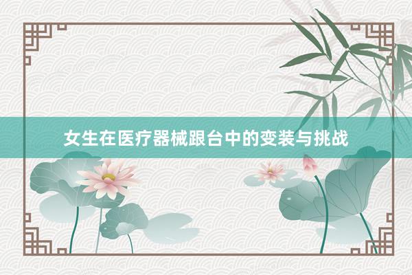 女生在医疗器械跟台中的变装与挑战
