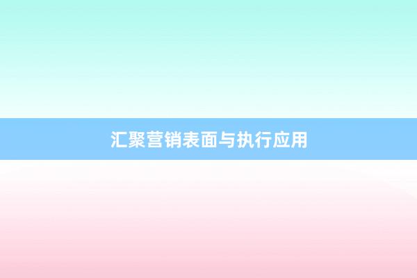 汇聚营销表面与执行应用
